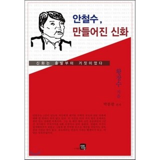 안철수 만들어진 신화:신화는 출발부터 거짓이었다, 황장수 저/박봉팔 편저