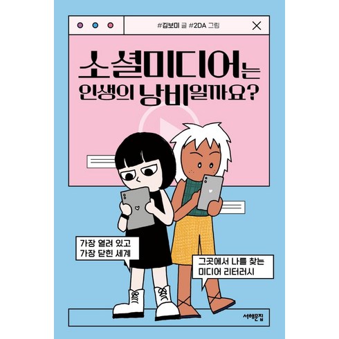 소셜미디어는인생의낭비일까요? - 소셜미디어는 인생의 낭비일까요?:가장 열려 있고 가장 닫힌 세계 그곳에서 나를 찾는 미디어 리터러시, 서해문집, 김보미