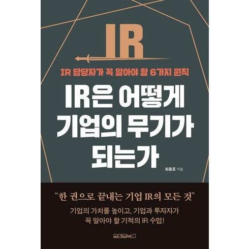 IR은 어떻게 기업의 무기가 되는가:IR 담당자가 꼭 알아야 할 6가지 원칙, 최용호, 원앤원북스