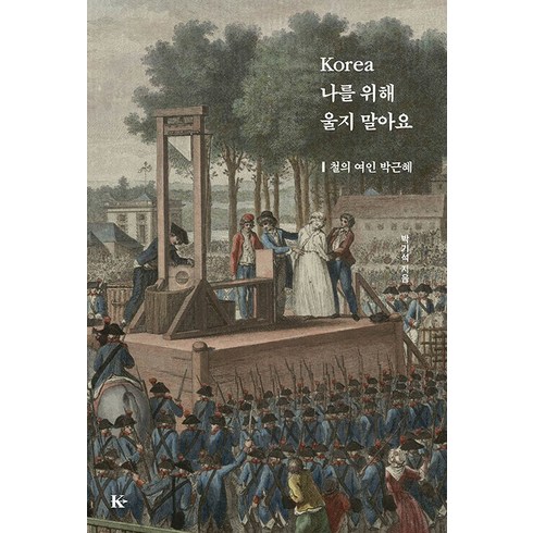 [경희출판사]Korea 나를 위해 울지 말아요 : 철의 여인 박근혜, 경희출판사, 박기석