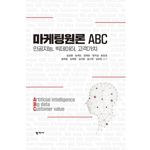 마케팅원론 ABC:인공지능 빅데이터 고객가치, 김상용송재도양재호원지성윤호정송태호김태완김지윤송시연김모란, 학지사