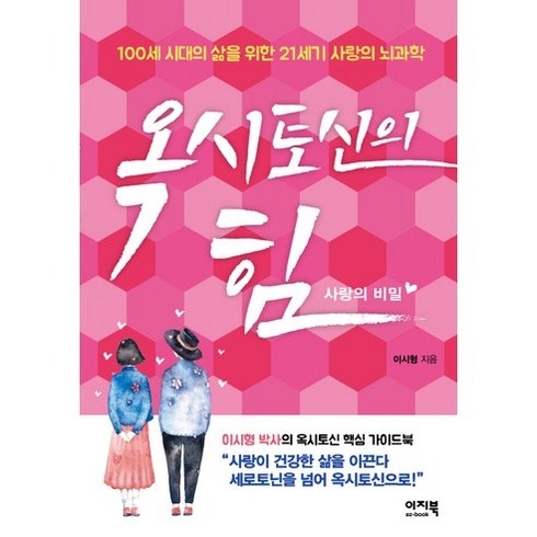 옥시토신이야기 - 옥시토신의 힘: 사랑의 비밀:100세 시대의 삶을 위한 21세기 사랑의 뇌과학, 이지북, 이시형 저
