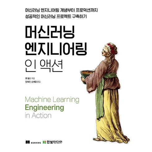 머신러닝 엔지니어링 인 액션 : 머신러닝 엔지니어링 개념부터 프로덕션까지 성공적인 머신러닝 프로젝트 구축하기, 한빛미디어