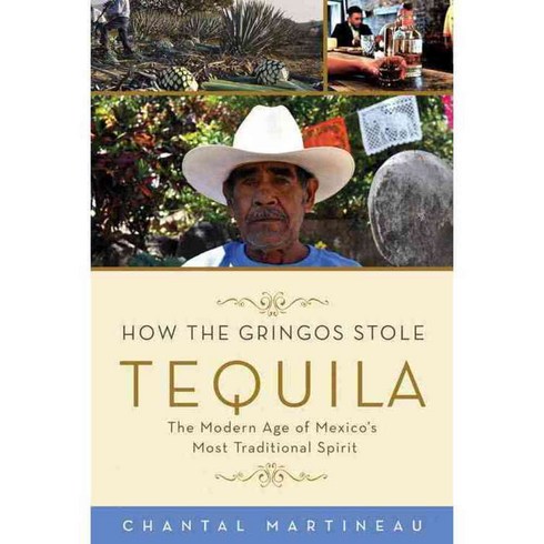 How the Gringos Stole Tequila: The Modern Age of Mexico's Most Traditional Spirit, Chicago Review Pr