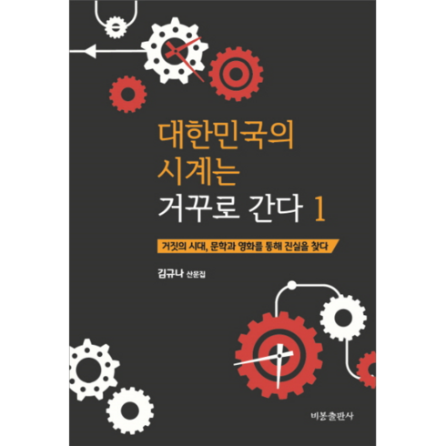 김규나 - 대한민국의 시계는 거꾸로 간다 1:김규나 산문집 | 거짓의 시대 문학과 영화를 통해 진실을 찾다, 비봉출판사, 김규나 저