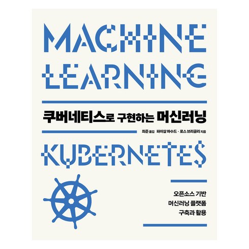 쿠버네티스로 구현하는 머신러닝:오픈소스 기반 머신러닝 플랫폼 구축과 활용, 에이콘출판, 파이살 마수드, 로스 브리골리