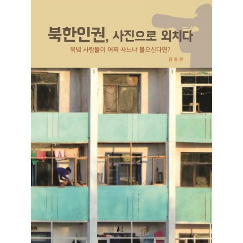 북한인권 사진으로 외치다 : 북녘 사람들이 어찌 사느냐 물으신다면?, 강동완 저, 너나드리