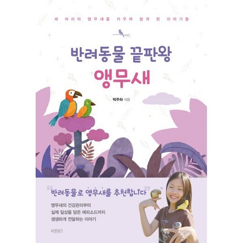 반려동물 끝판왕 앵무새:세 마리의 앵무새를 키우며 알게 된 이야기들, 바른북스, 박주하 저