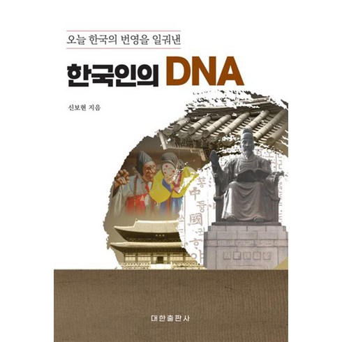 오늘 한국의 번영을 일궈낸 한국인의 DNA, 신보현(저),대한출판사, 대한출판사