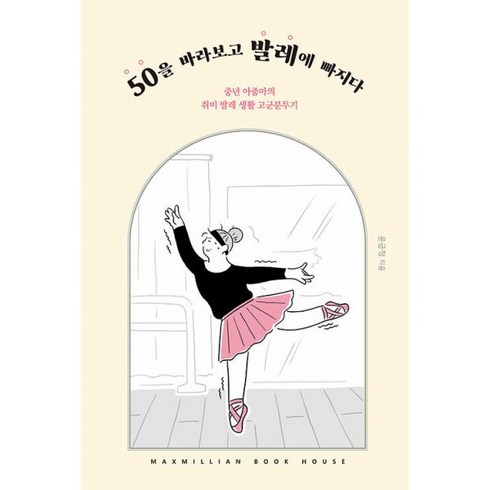 50을 바라보고 발레에 빠지다 : 중년 아줌마의 취미 발레 생활 고군분투기, 도서, 도서