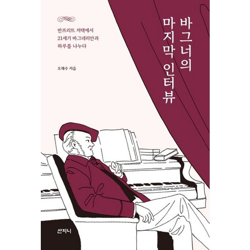 바그너의 마지막 인터뷰:반프리트 저택에서 21세기 바그네리안과 하루를 나누다, 산지니, 바그너의 마지막 인터뷰, 오해수(저),산지니,(역)산지니,(그림)산지니