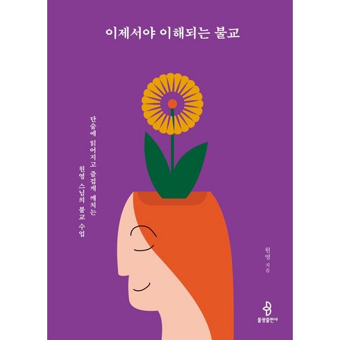 이제서야이해되는불교 - 이제서야 이해되는 불교:단숨에 읽어지고 즐겁게 깨치는 원영 스님의 불교 수업, 불광출판사, 이제서야 이해되는 불교, 원영(저)