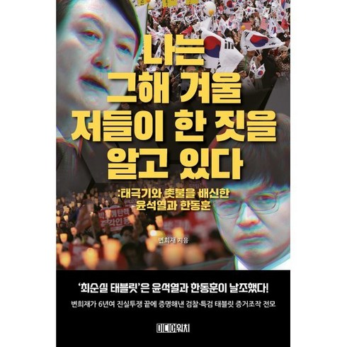 변희재책 - 나는 그해 겨울 저들이 한 짓을 알고 있다 : 태극기와 촛불을 배신한 윤석열과 한동훈, 미디어워치, 변희재 저