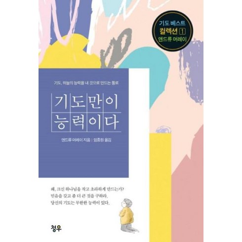 기도의능력 - 기도만이 능력이다:기도 하늘의 능력을 내 것으로 만드는 통로, 청우