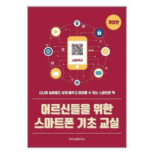 [에스엔에스소통연구소]어르신들을 위한 스마트폰 기초 교실 : 시니어 실버들도 쉽게 배우고 따라할 수 있는 스마트폰 책, 에스엔에스소통연구소