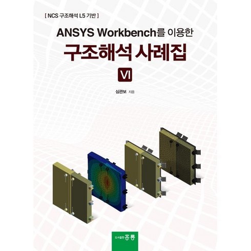 ANSYS Workbench를 이용한 구조해석사례집 6:NCS 구조해석 L5 기반, 심관보 저, 도서출판 홍릉(홍릉과학출판사)