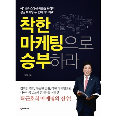 착한 마케팅으로 승부하라:에이플러스에셋 곽근호 회장의 성공 마케팅 두 번째 이야기, 한스미디어, 곽근호 저
