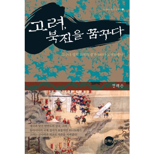 고려 북진을 꿈꾸다:고구려 영토 회복의 꿈과 500년 고려전쟁사, 플래닛미디어, 정해은 저