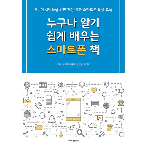 [에스엔에스소통연구소]누구나 알기 쉽게 배우는 스마트폰 책 : 시니어 실버들을 위한 가장 쉬운 스마트폰 활용 교육, 에스엔에스소통연구소
