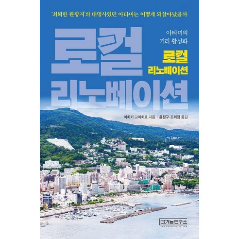 로컬 리노베이션:''쇠퇴한 관광지''의 대명사였던 아타미는 어떻게 되살아났을까, 더가능연구소, 이치키 고이치로