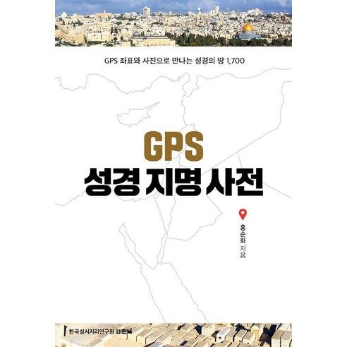 GPS 성경지명사전:GPS 좌표와 사진으로 만나는 성경의 땅 1700, 홍순화, 한국성서지리연구원