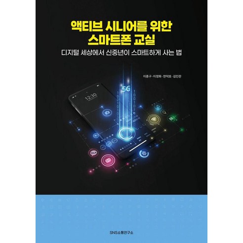 액티브 시니어를 위한 스마트폰 교실:디지털 세상에서 신중년이 스마트하게 사는 법, 액티브 시니어를 위한 스마트폰 교실, 이종구, 이정화, 한덕호, 김인란(저), 에스엔에스소통연구소, 이종구