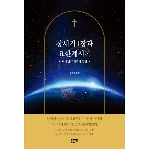 [좋은땅]창세기 1장과 요한계시록 : 하나님의 계획과 성취, 고명호