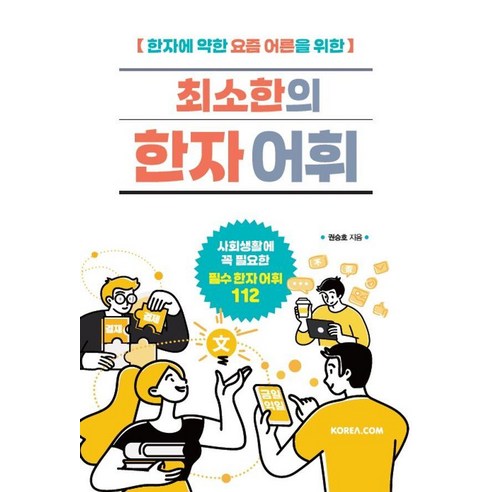 한자에 약한 요즘 어른을 위한최소한의 한자 어휘:사회생활에 필요한 필수 한자 어휘 112, Korea.com, 권승호