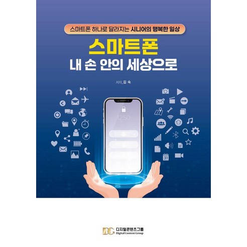 스마트폰 내 손안의 세상으로:스마트폰 하나로 달라지는 시니어의 행복한 일상, 디지털콘텐츠그룹, 김숙