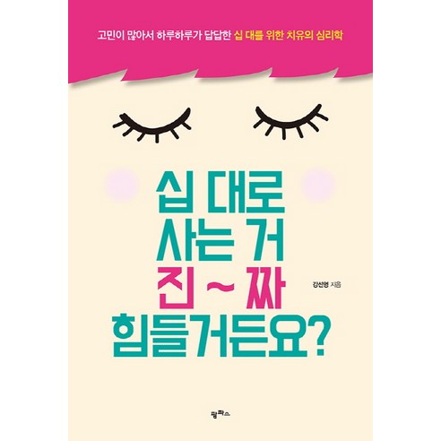 십 대로 사는 거 진짜 힘들거든요?:고민이 많아서 하루하루가 답답한 십 대를 위한 치유의 심리학, 팜파스