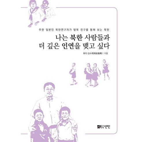 [도서출판선인(선인문화사)]나는 북한 사람들과 더 깊은 인연을 맺고 싶다 : 주한 일본인 북한연구자가 탈북 친구를 통해 보는 북한, 도서출판선인(선인문화사), 와다 신스케