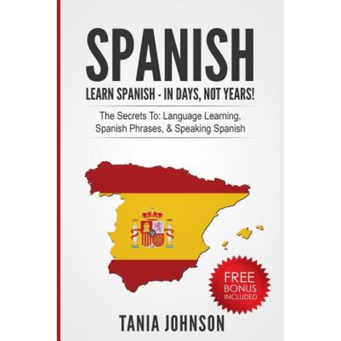 Spanish: Learn Spanish - In Days Not Years!: The Secrets To: Language Learning Spanish Phrases & Sp..., Createspace Independent Publishing Platform
