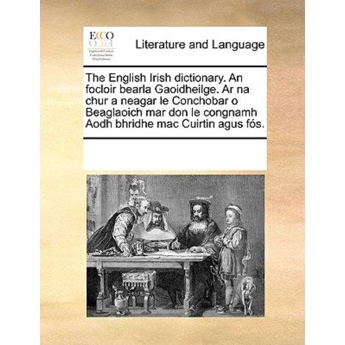 The English Irish Dictionary. an Focloir Bearla Gaoidheilge. AR Na Chur a Neagar Le Conchobar O Beagla..., Gale Ecco, Print Editions