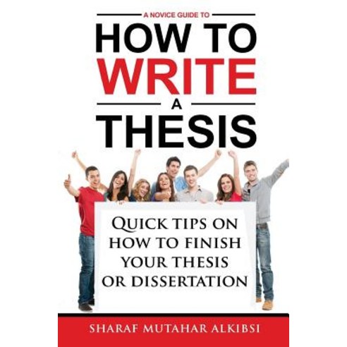 A Novice Guide to How to Write a Thesis: Quick Tips on How to Finish Your Thesis or Dissertation Pape..., Createspace Independent Publishing Platform