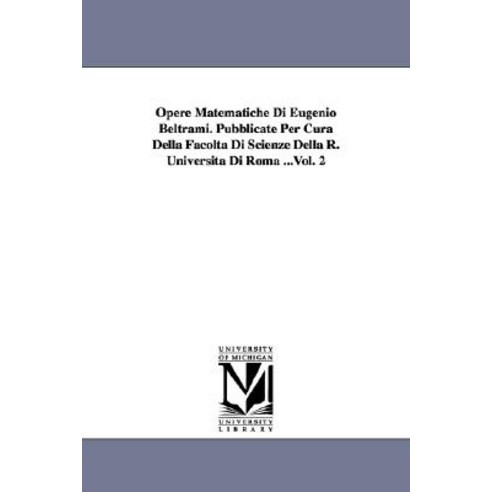 Opere Matematiche Di Eugenio Beltrami. Pubblicate Per Cura Della Facolta Di Scienze Della R. Universit..., University of Michigan Library