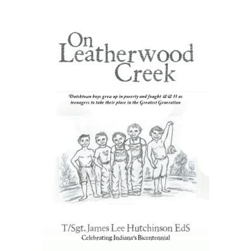 On Leatherwood Creek: Dutchtown Boys Grew Up in Poverty and Fought WW II as Teenagers to Take Their Pl..., Authorhouse