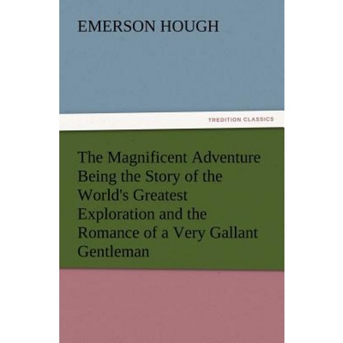 The Magnificent Adventure Being the Story of the World''s Greatest Exploration and the Romance of a Ver..., Tredition Classics