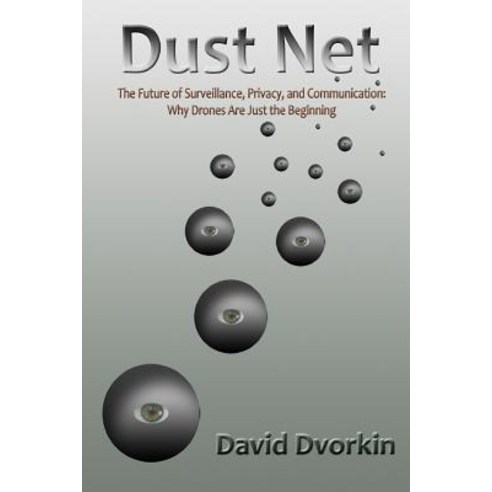 Dust Net: The Future of Surveillance Privacy and Communication: Why Drones Are Just the Beginning P..., Createspace Independent Publishing Platform