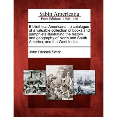 Bibliotheca Americana: A Catalogue of a Valuable Collection of Books and Pamphlets Illustrating the Hi..., Gale Ecco, Sabin Americana