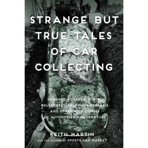 Strange But True Tales of Car Collecting: Drowned Bugattis Buried Belvederes Felonious Ferraris and ..., Motorbooks International