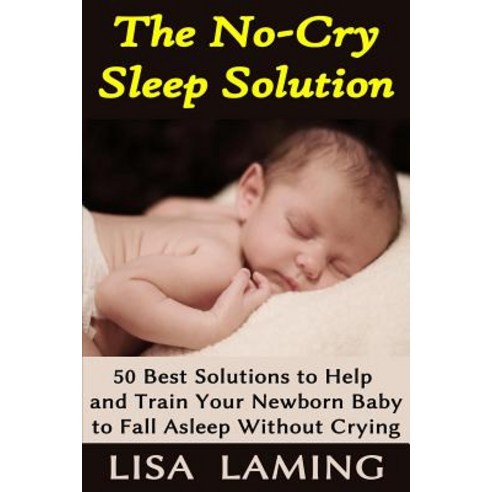 The No-Cry Sleep Solution: 50 Best Solutions to Help and Train Your Newborn Baby to Fall Asleep Withou..., Createspace Independent Publishing Platform