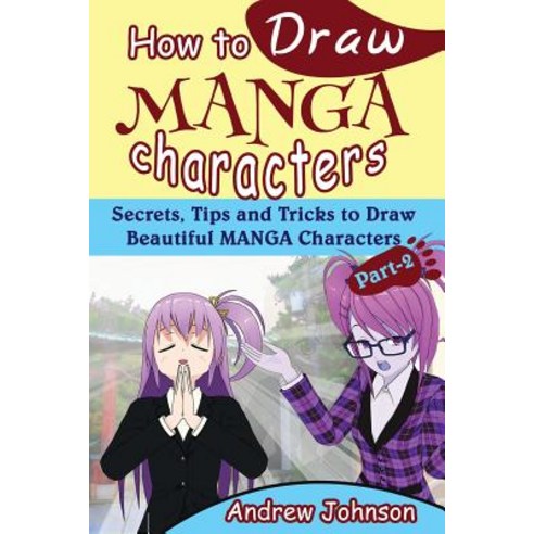 How to Draw Manga Characters: Secrets Tips and Tricks to Draw Beautiful Manga Characters- Part-2( Dra..., Createspace Independent Publishing Platform