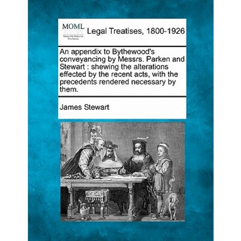 An Appendix to Bythewood''s Conveyancing by Messrs. Parken and Stewart: Shewing the Alterations Effecte..., Gale Ecco, Making of Modern Law