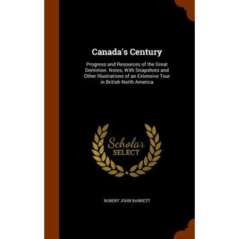 Canada''s Century: Progress and Resources of the Great Dominion. Notes with Snapshots and Other Illust..., Arkose Press