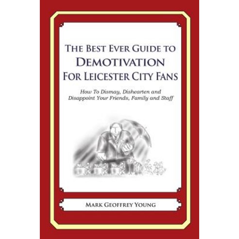 The Best Ever Guide to Demotivation for Leicester City Fans: How to Dismay Dishearten and Disappoint ..., Createspace
