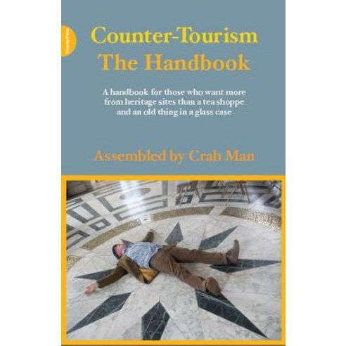 Counter-Tourism: The Handbook: A Handbook for Those Who Want More from Heritage Sites Than a Tea Shopp..., Triarchy Press Ltd