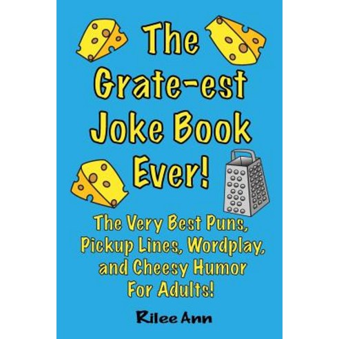The Grate-Est Joke Book Ever!: The Very Best Puns Pickup Lines Wordplay and Cheesy Humor for Adults..., Createspace Independent Publishing Platform