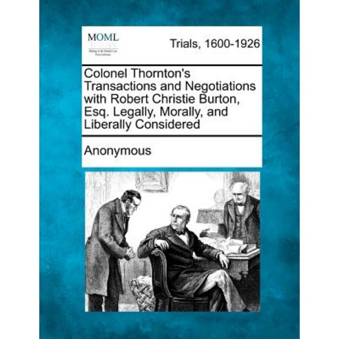 Colonel Thornton''s Transactions and Negotiations with Robert Christie Burton Esq. Legally Morally a..., Gale, Making of Modern Law