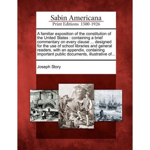 A Familiar Exposition of the Constitution of the United States: Containing a Brief Commentary on Every..., Gale, Sabin Americana
