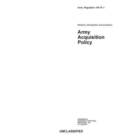 Army Regulation AR 70-1 Research Development and Acquisition Army Acquisition Policy July 22nd 2011..., Createspace Independent Publishing Platform